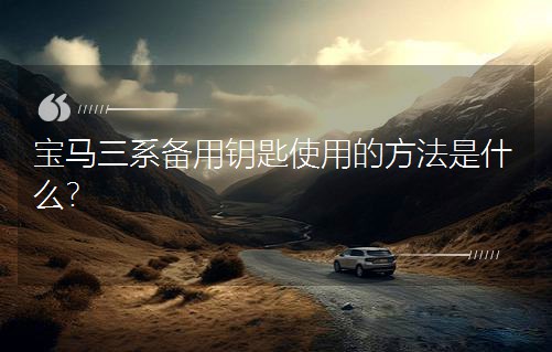 宝马三系备用钥匙使用的方法是什么？