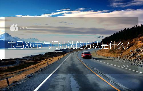 宝马X6节气门清洗的方法是什么？