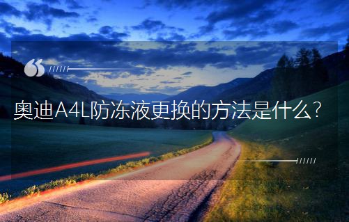 奥迪A4L防冻液更换的方法是什么？