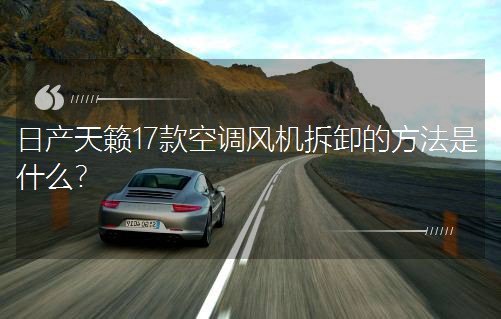 日产天籁17款空调风机拆卸的方法是什么？