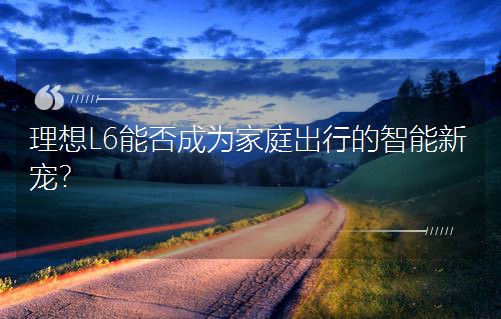 理想L6能否成为家庭出行的智能新宠？