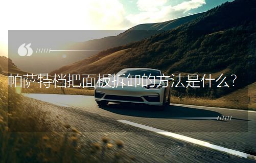 帕萨特档把面板拆卸的方法是什么？