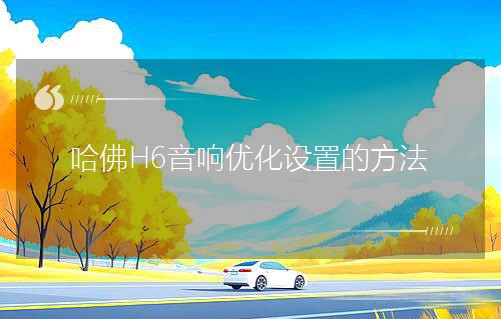 哈佛H6音响优化设置的方法