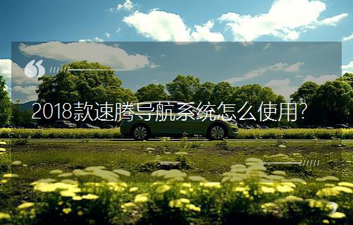 2018款速腾导航系统怎么使用？