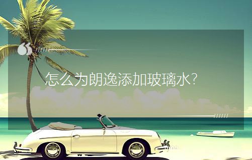 怎么为朗逸添加玻璃水？