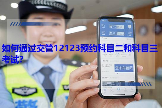 如何通过交管12123预约科目二和科目三考试？