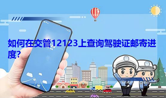 如何在交管12123上查询驾驶证邮寄进度？