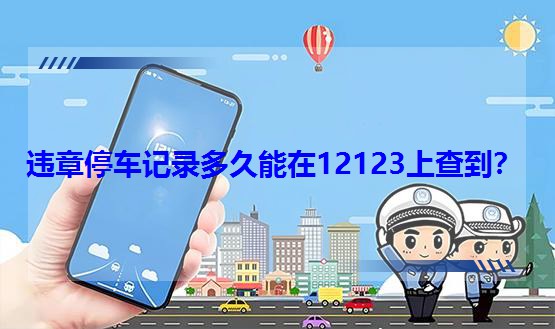 违章停车记录多久能在12123上查到?