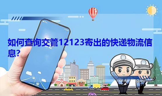 如何查询交管12123寄出的快递物流信息?
