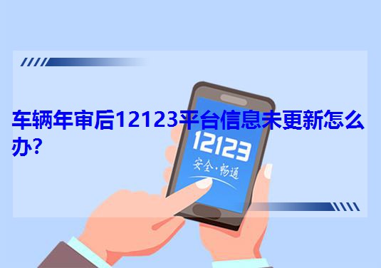 车辆年审后12123平台信息未更新怎么办?