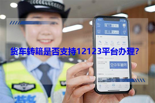 货车转籍是否支持12123平台办理？
