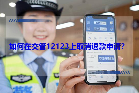 如何在交管12123上取消退款申请?